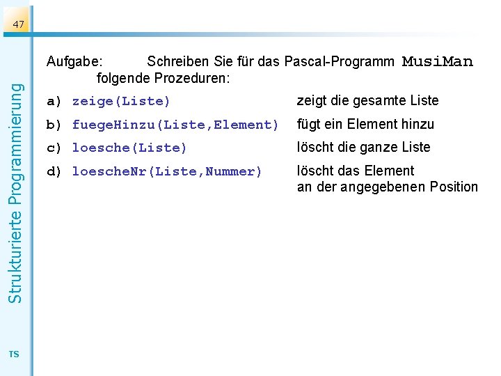 Strukturierte Programmierung 47 TS Aufgabe: Schreiben Sie für das Pascal-Programm folgende Prozeduren: Musi. Man