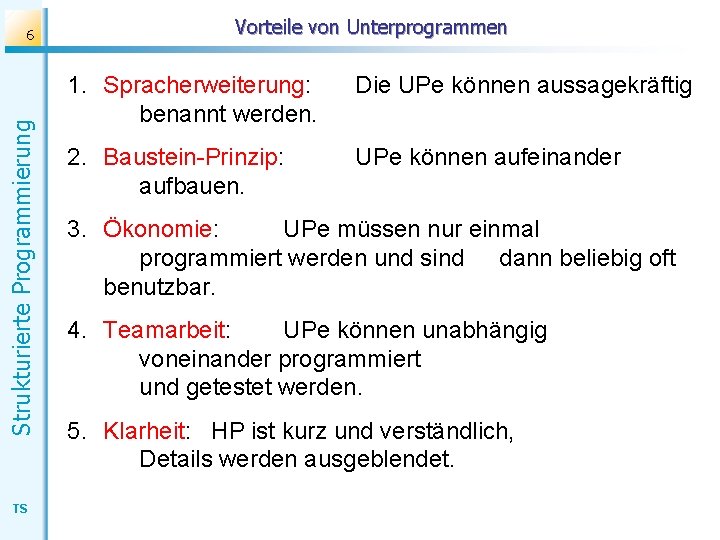 Strukturierte Programmierung 6 TS Vorteile von Unterprogrammen 1. Spracherweiterung: benannt werden. Die UPe können