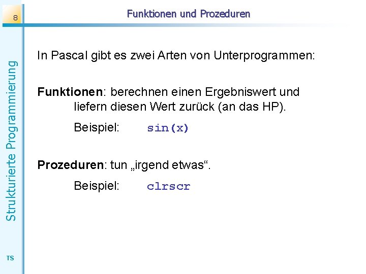 Funktionen und Prozeduren Strukturierte Programmierung 8 TS In Pascal gibt es zwei Arten von