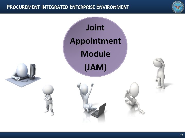 PROCUREMENT INTEGRATED ENTERPRISE ENVIRONMENT Joint Appointment Module (JAM) 27 