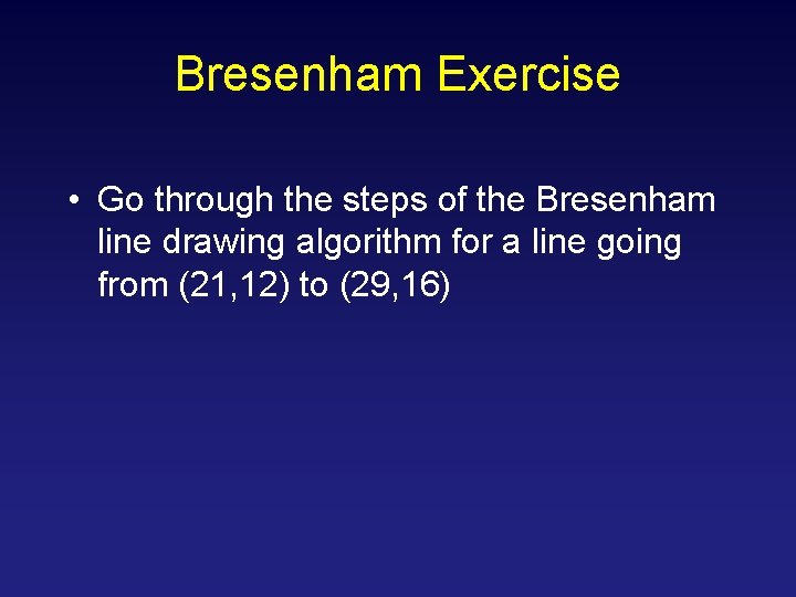 Bresenham Exercise • Go through the steps of the Bresenham line drawing algorithm for Bresenham Exercise • Go through the steps of the Bresenham line drawing algorithm for