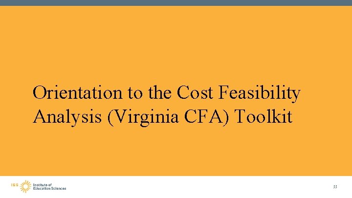 Orientation to the Cost Feasibility Analysis (Virginia CFA) Toolkit 55 