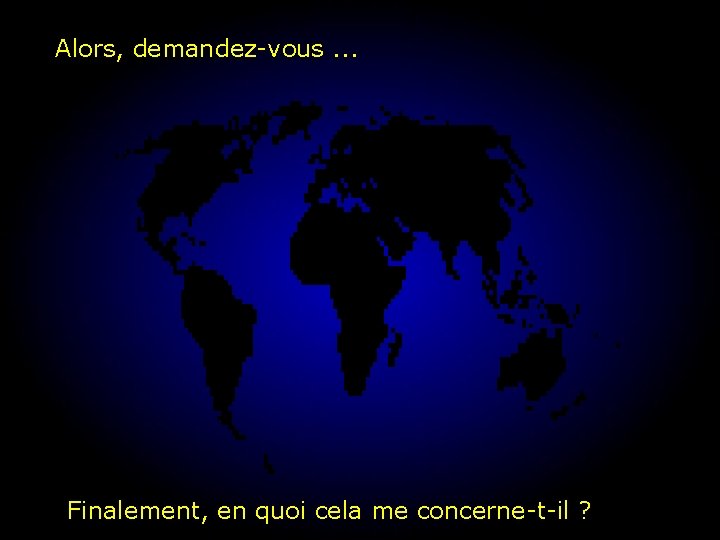 Alors, demandez-vous. . . Finalement, en quoi cela me concerne-t-il ? 