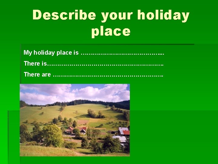 Describe your holiday place My holiday place is …………………. . . There is…………………………. There