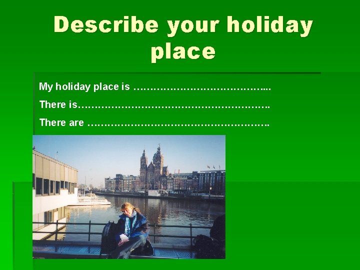 Describe your holiday place My holiday place is …………………. . . There is…………………………. There