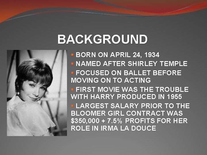 BACKGROUND § BORN ON APRIL 24, 1934 § NAMED AFTER SHIRLEY TEMPLE § FOCUSED