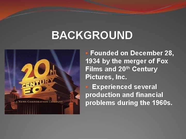 BACKGROUND § Founded on December 28, 1934 by the merger of Fox Films and