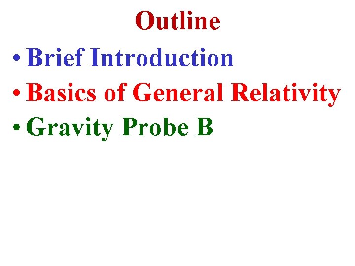 Outline • Brief Introduction • Basics of General Relativity • Gravity Probe B 