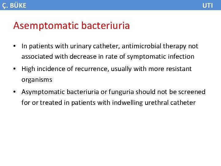 Ç. BÜKE UTI Asemptomatic bacteriuria • In patients with urinary catheter, antimicrobial therapy not