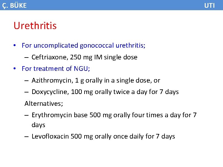 Ç. BÜKE Urethritis • For uncomplicated gonococcal urethritis; – Ceftriaxone, 250 mg IM single