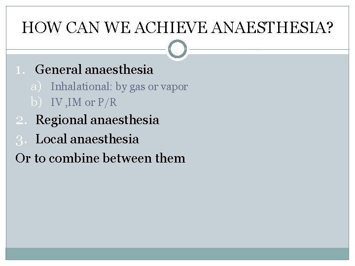 HOW CAN WE ACHIEVE ANAESTHESIA? 1. General anaesthesia a) Inhalational: by gas or vapor