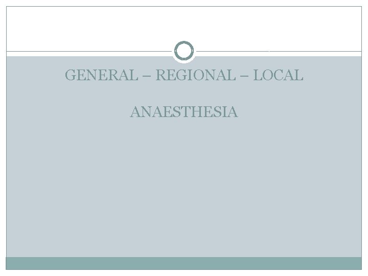 GENERAL – REGIONAL – LOCAL ANAESTHESIA 