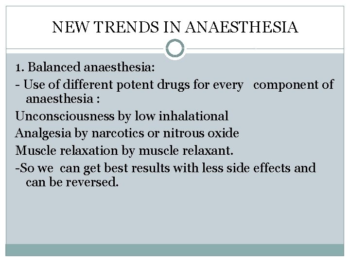 NEW TRENDS IN ANAESTHESIA 1. Balanced anaesthesia: - Use of different potent drugs for