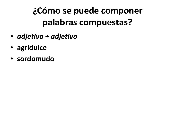 ¿Cómo se puede componer palabras compuestas? • adjetivo + adjetivo • agridulce • sordomudo