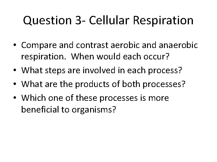 Question 3 - Cellular Respiration • Compare and contrast aerobic and anaerobic respiration. When