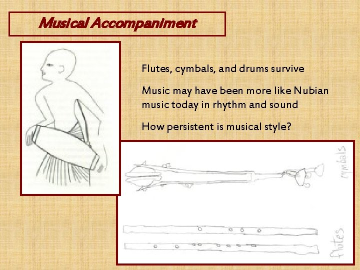 Musical Accompaniment Flutes, cymbals, and drums survive Music may have been more like Nubian