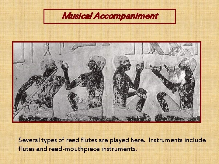 Musical Accompaniment Several types of reed flutes are played here. Instruments include flutes and