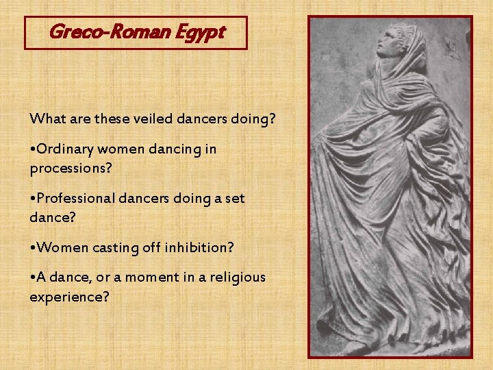 Greco-Roman Egypt What are these veiled dancers doing? • Ordinary women dancing in processions?