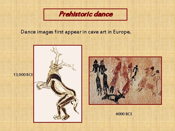 Prehistoric dance Dance images first appear in cave art in Europe. 13, 000 BCE