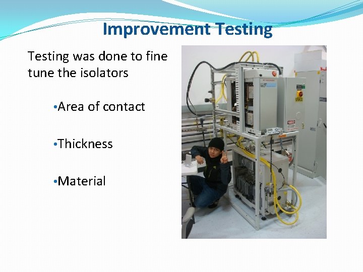 Improvement Testing was done to fine tune the isolators • Area of contact •