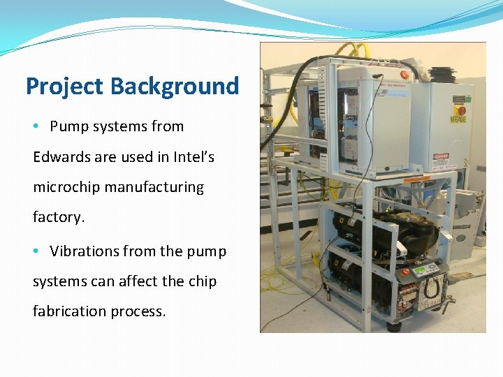 Project Background • Pump systems from Edwards are used in Intel’s microchip manufacturing factory.