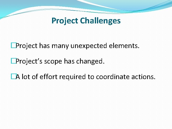 Project Challenges �Project has many unexpected elements. �Project’s scope has changed. �A lot of
