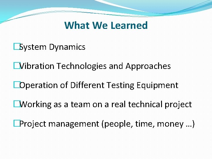 What We Learned �System Dynamics �Vibration Technologies and Approaches �Operation of Different Testing Equipment