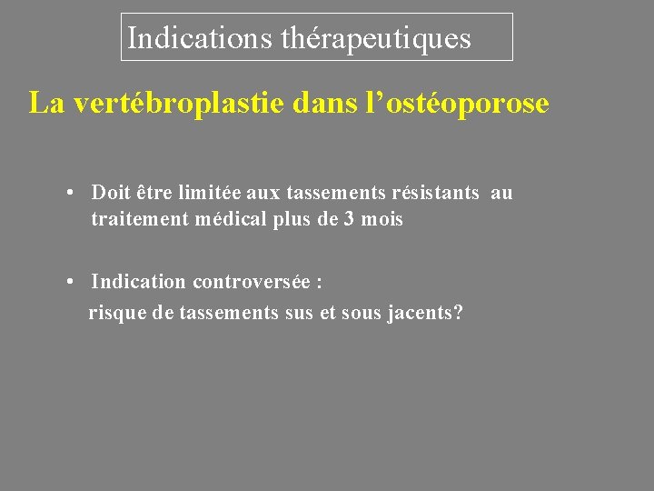 Indications thérapeutiques La vertébroplastie dans l’ostéoporose • Doit être limitée aux tassements résistants au