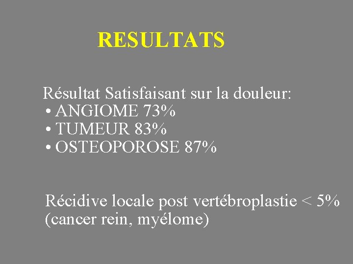 RESULTATS Résultat Satisfaisant sur la douleur: • ANGIOME 73% • TUMEUR 83% • OSTEOPOROSE