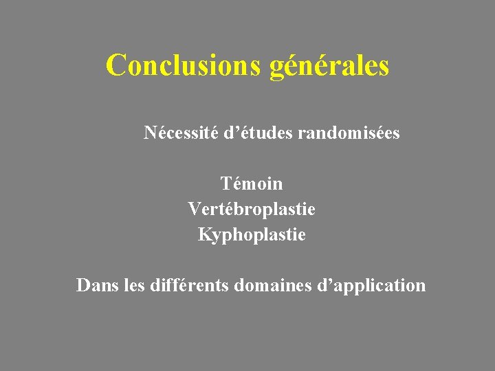 Conclusions générales Nécessité d’études randomisées Témoin Vertébroplastie Kyphoplastie Dans les différents domaines d’application 