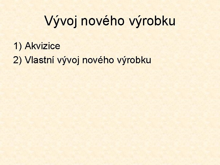 Vývoj nového výrobku 1) Akvizice 2) Vlastní vývoj nového výrobku 