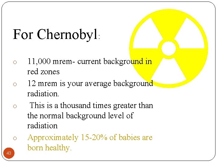 For Chernobyl: o o 43 11, 000 mrem- current background in red zones 12
