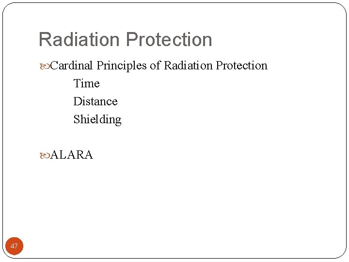Radiation Protection Cardinal Principles of Radiation Protection Time Distance Shielding ALARA 47 