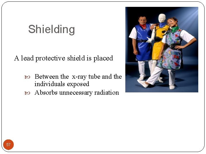 Shielding A lead protective shield is placed Between the x-ray tube and the individuals
