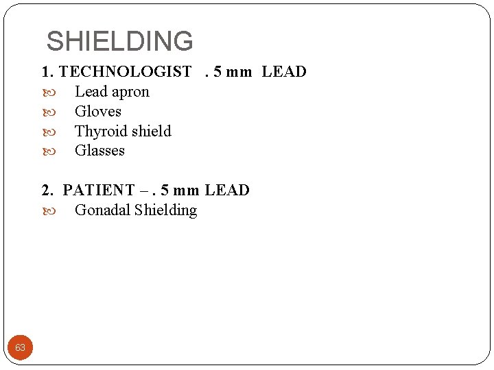 SHIELDING 1. TECHNOLOGIST. 5 mm LEAD Lead apron Gloves Thyroid shield Glasses 2. PATIENT