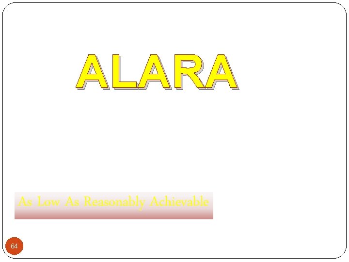 ALARA As Low As Reasonably Achievable 64 
