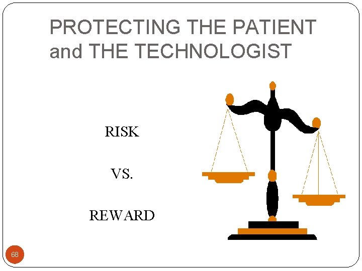PROTECTING THE PATIENT and THE TECHNOLOGIST RISK VS. REWARD 68 