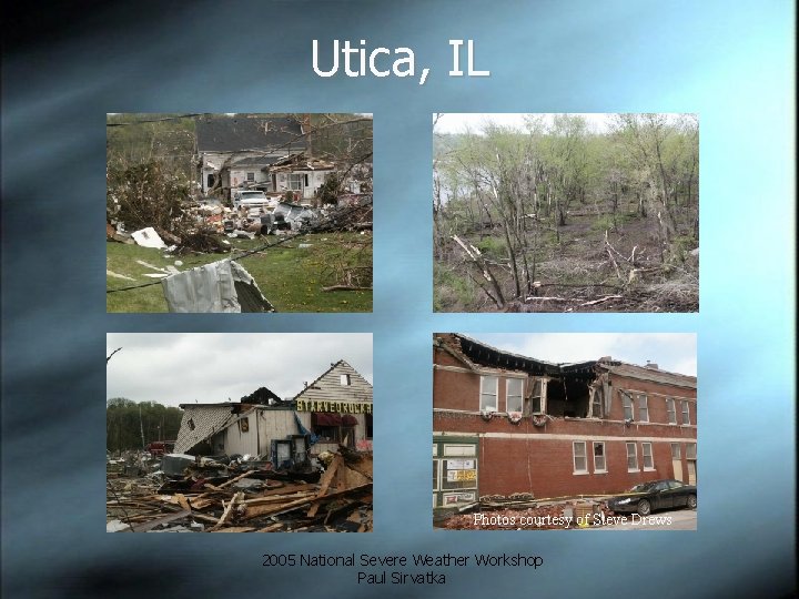 Utica, IL Photos courtesy of Steve Drews 2005 National Severe Weather Workshop Paul Sirvatka