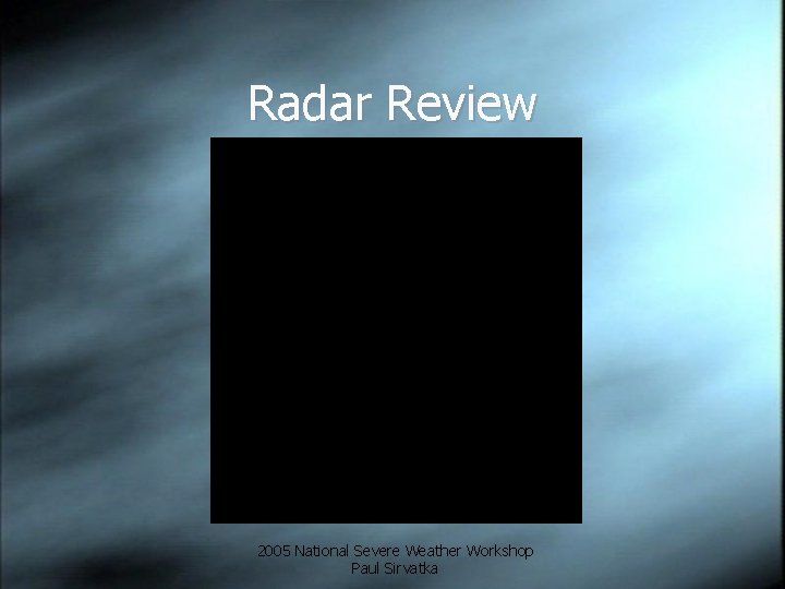 Radar Review 2005 National Severe Weather Workshop Paul Sirvatka 