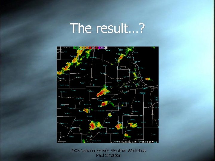 The result…? 2005 National Severe Weather Workshop Paul Sirvatka 