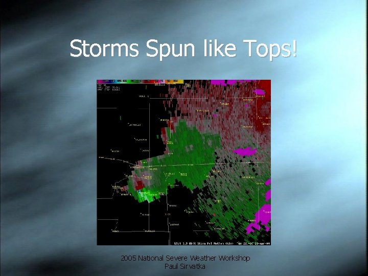 Storms Spun like Tops! 2005 National Severe Weather Workshop Paul Sirvatka 