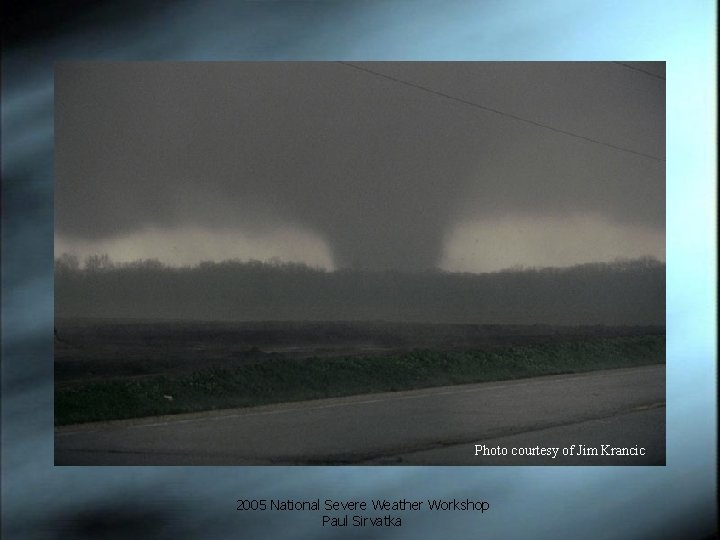 Photo courtesy of Jim Krancic 2005 National Severe Weather Workshop Paul Sirvatka 