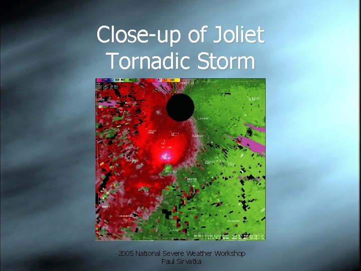 Close-up of Joliet Tornadic Storm 2005 National Severe Weather Workshop Paul Sirvatka 