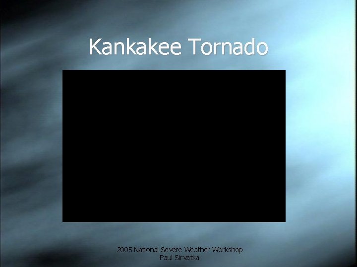 Kankakee Tornado 2005 National Severe Weather Workshop Paul Sirvatka 