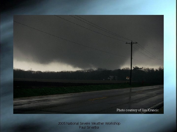 Photo courtesy of Jim Krancic 2005 National Severe Weather Workshop Paul Sirvatka 