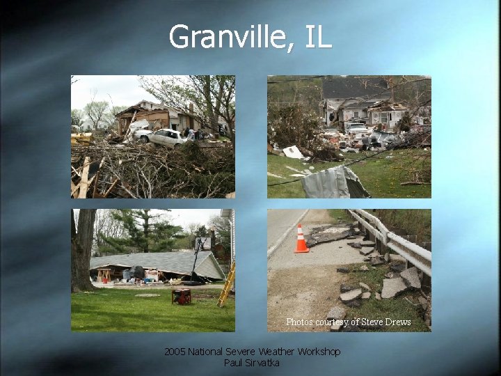 Granville, IL Photos courtesy of Steve Drews 2005 National Severe Weather Workshop Paul Sirvatka