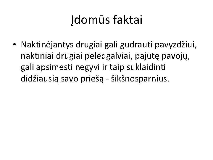 Įdomūs faktai • Naktinėjantys drugiai gali gudrauti pavyzdžiui, naktiniai drugiai pelėdgalviai, pajutę pavojų, gali