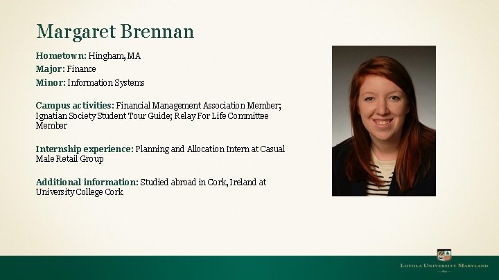 Margaret Brennan Hometown: Hingham, MA Major: Finance Minor: Information Systems Campus activities: Financial Management