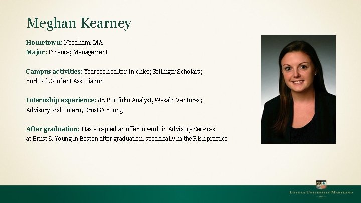 Meghan Kearney Hometown: Needham, MA Major: Finance; Management Campus activities: Yearbook editor-in-chief; Sellinger Scholars;