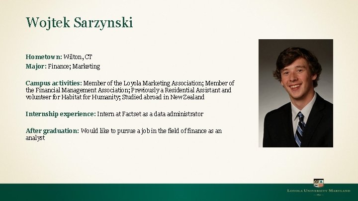 Wojtek Sarzynski Hometown: Wilton, CT Major: Finance; Marketing Campus activities: Member of the Loyola
